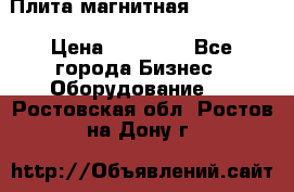 Плита магнитная 7208 0003 › Цена ­ 20 000 - Все города Бизнес » Оборудование   . Ростовская обл.,Ростов-на-Дону г.